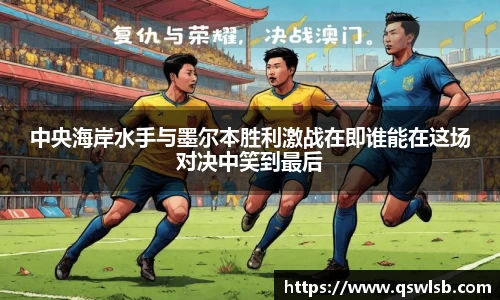 中央海岸水手与墨尔本胜利激战在即谁能在这场对决中笑到最后