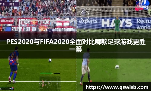 PES2020与FIFA2020全面对比哪款足球游戏更胜一筹